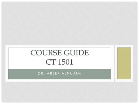 DR. ABEER ALNUAIM COURSE GUIDE CT 1501. OUTLINE Course Description Course Objectives List of Resources Course Calendar Course Location & office hours.