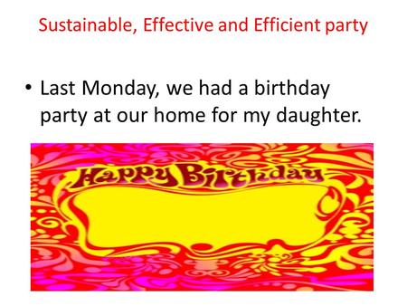 Sustainable, Effective and Efficient party Last Monday, we had a birthday party at our home for my daughter.