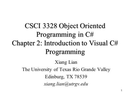 CSCI 3328 Object Oriented Programming in C# Chapter 2: Introduction to Visual C# Programming 1 Xiang Lian The University of Texas Rio Grande Valley Edinburg,