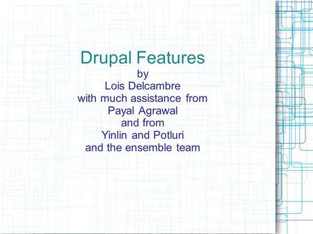Drupal Features by Lois Delcambre with much assistance from Payal Agrawal and from Yinlin and Potluri and the ensemble team.