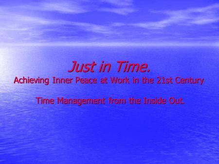 Just in Time. Achieving Inner Peace at Work in the 21st Century Time Management from the Inside Out.