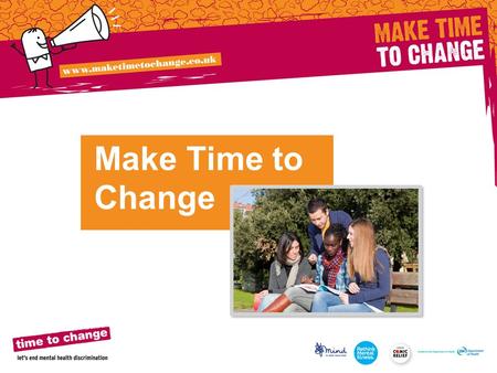 Make Time to Change. Time to Change challenges negative attitudes and behaviour around mental health Everyone has mental health (in the same way we have.