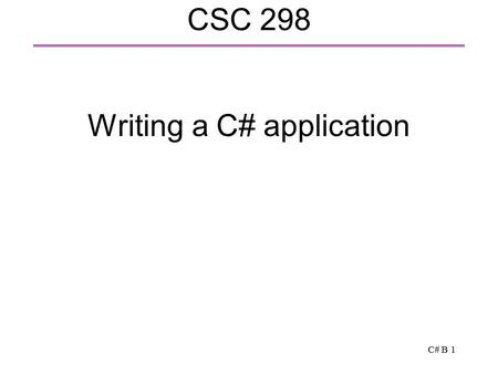 C# B 1 CSC 298 Writing a C# application. C# B 2 A first C# application // Display Hello, world on the screen public class HelloWorld { public static void.