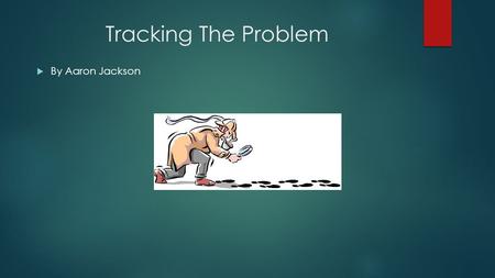 Tracking The Problem  By Aaron Jackson. What’s a Problem?  A suspicious or unwanted behavior in a program  Not all problems are errors as some perceived.