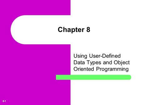 8-1 Chapter 8 Using User-Defined Data Types and Object Oriented Programming.