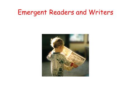 Emergent Readers and Writers Three Stages of Reading/Writing Emergent Stage : Children understand print has a purpose. Move from pretend reading to reading.