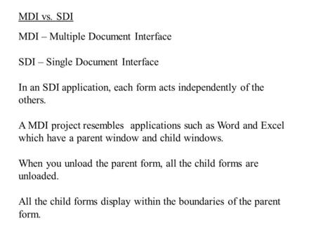 MDI vs. SDI MDI – Multiple Document Interface SDI – Single Document Interface In an SDI application, each form acts independently of the others. A MDI.