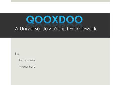 By: Toms Linnes Mrunal Patel.  Universal  With qooxdoo you build rich, interactive applications, native-like apps for mobile devices light weight single.