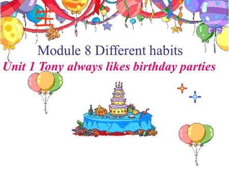 Module 8 Different habits Unit 1 Tony always likes birthday parties.
