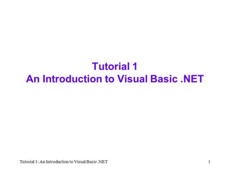 Tutorial 1: An Introduction to Visual Basic.NET1 Tutorial 1 An Introduction to Visual Basic.NET.