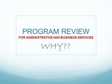 PROGRAM REVIEW FOR ADMINISTRATIVE AND BUSINESS SERVICES WHY??