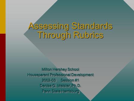 Assessing Standards Through Rubrics Milton Hershey School Houseparent Professional Development 2002-03 Session #1 Denise G. Meister, Ph.D. Penn State.