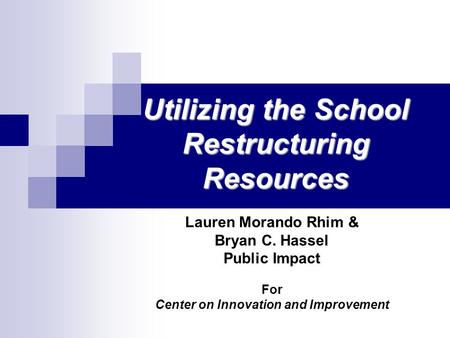Utilizing the School Restructuring Resources Lauren Morando Rhim & Bryan C. Hassel Public Impact For Center on Innovation and Improvement.