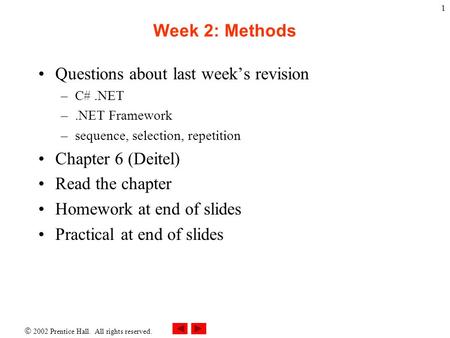  2002 Prentice Hall. All rights reserved. 1 Week 2: Methods Questions about last week’s revision –C#.NET –.NET Framework –sequence, selection, repetition.