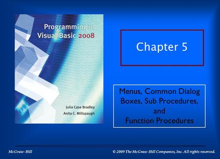McGraw-Hill © 2009 The McGraw-Hill Companies, Inc. All rights reserved. Chapter 5 Menus, Common Dialog Boxes, Sub Procedures, and Function Procedures.