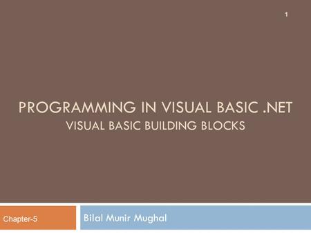 PROGRAMMING IN VISUAL BASIC.NET VISUAL BASIC BUILDING BLOCKS Bilal Munir Mughal 1 Chapter-5.