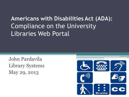 Americans with Disabilities Act (ADA): Compliance on the University Libraries Web Portal John Pardavila Library Systems May 29, 2013.