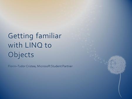 Getting familiar with LINQ to Objects Florin−Tudor Cristea, Microsoft Student Partner.