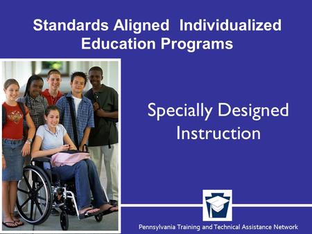 Pennsylvania Training and Technical Assistance Network Standards Aligned Individualized Education Programs Specially Designed Instruction.