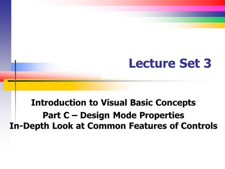 Lecture Set 3 Introduction to Visual Basic Concepts Part C – Design Mode Properties In-Depth Look at Common Features of Controls.