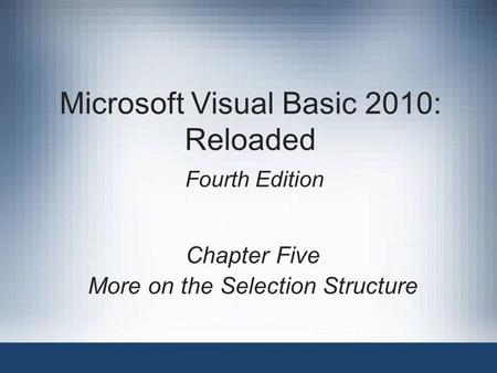 Microsoft Visual Basic 2010: Reloaded Fourth Edition Chapter Five More on the Selection Structure.