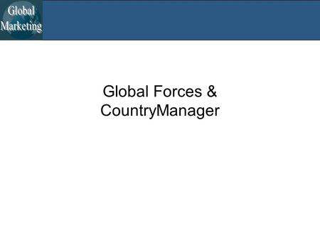 Global Forces & CountryManager. Global Forces The Great Rebalancing –Emerging market growth > Developed market growth –Urban migration, growing labor.