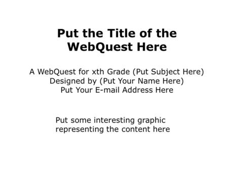 Put the Title of the WebQuest Here A WebQuest for xth Grade (Put Subject Here) Designed by (Put Your Name Here) Put Your E-mail Address Here Put some interesting.