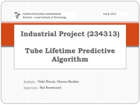 Students: Nidal Hurani, Ghassan Ibrahim Supervisor: Shai Rozenrauch Industrial Project (234313) Tube Lifetime Predictive Algorithm COMPUTER SCIENCE DEPARTMENT.