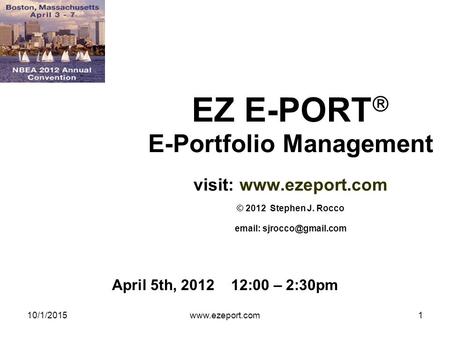 10/1/2015www.ezeport.com1 EZ E-PORT  E-Portfolio Management visit:  © 2012 Stephen J. Rocco   April 5th, 2012 12:00.