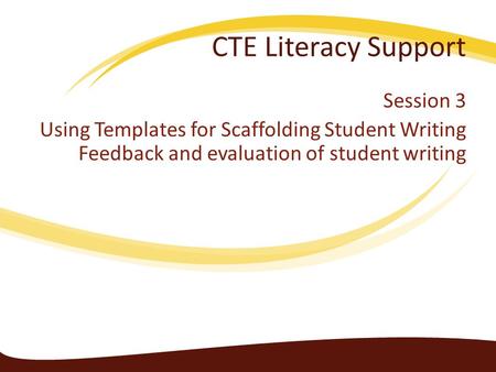 CTE Literacy Support Session 3 Using Templates for Scaffolding Student Writing Feedback and evaluation of student writing.