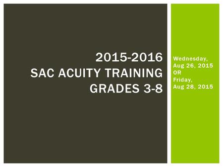 Wednesday, Aug 26, 2015 OR Friday, Aug 28, 2015 2015-2016 SAC ACUITY TRAINING GRADES 3-8.