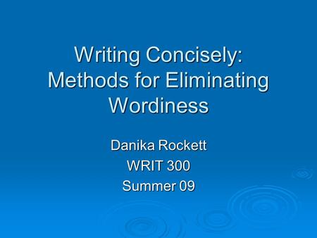Writing Concisely: Methods for Eliminating Wordiness Danika Rockett WRIT 300 Summer 09.