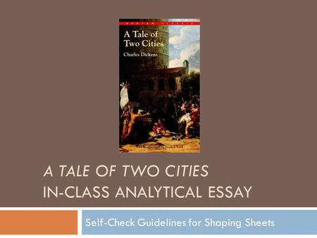 A TALE OF TWO CITIES IN-CLASS ANALYTICAL ESSAY Self-Check Guidelines for Shaping Sheets.