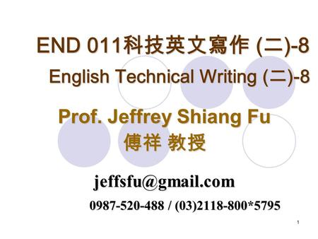1 END 011 科技英文寫作 ( 二 )-8 English Technical Writing ( 二 )-8 Prof. Jeffrey Shiang Fu 傅祥 教授 0987-520-488 / (03)2118-800*5795.