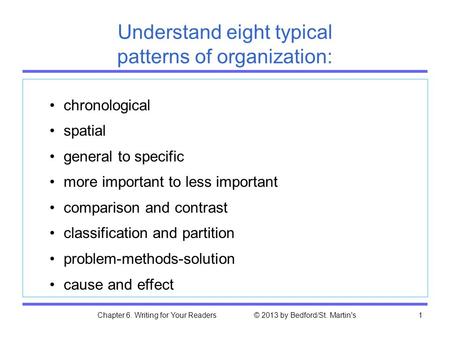 Chapter 6. Writing for Your Readers © 2013 by Bedford/St. Martin's1 Understand eight typical patterns of organization: chronological spatial general to.
