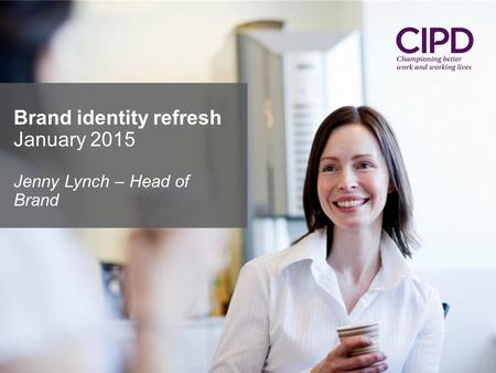 Brand identity refresh January 2015 Jenny Lynch – Head of Brand.