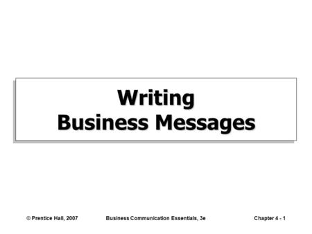 © Prentice Hall, 2007Business Communication Essentials, 3eChapter 4 - 1 Writing Business Messages.