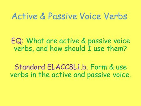 Active & Passive Voice Verbs EQ: What are active & passive voice verbs, and how should I use them? Standard ELACC8L1.b. Form & use verbs in the active.