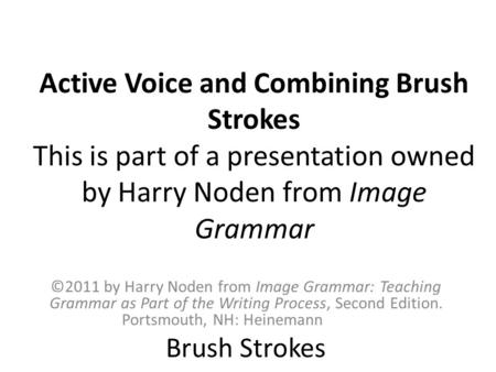 Active Voice and Combining Brush Strokes This is part of a presentation owned by Harry Noden from Image Grammar ©2011 by Harry Noden from Image Grammar: