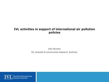 IVL activities in support of international air pollution policies John Munthe IVL Swedish Environmental Research Institute.