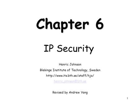 1 Chapter 6 IP Security Henric Johnson Blekinge Institute of Technology, Sweden  Revised by Andrew.