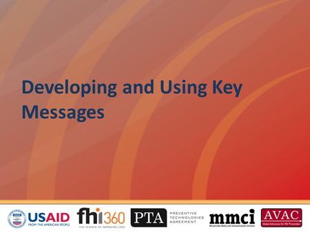 Developing and Using Key Messages. Overview This session will cover how to: Develop key messages Tailor messaging for every situation Test messages with.