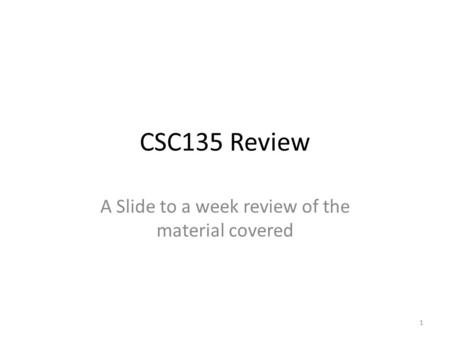 CSC135 Review A Slide to a week review of the material covered 1.