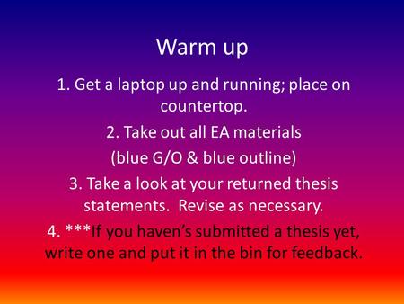 Warm up 1. Get a laptop up and running; place on countertop. 2. Take out all EA materials (blue G/O & blue outline) 3. Take a look at your returned thesis.