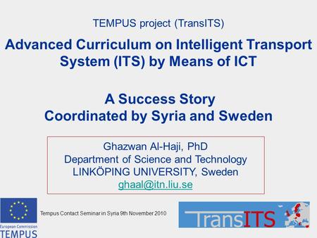 TEMPUS project (TransITS) Advanced Curriculum on Intelligent Transport System (ITS) by Means of ICT A Success Story Coordinated by Syria and Sweden Ghazwan.