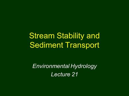 Stream Stability and Sediment Transport Environmental Hydrology Lecture 21.