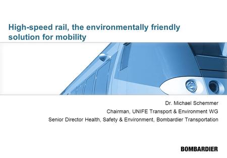 High-speed rail, the environmentally friendly solution for mobility Dr. Michael Schemmer Chairman, UNIFE Transport & Environment WG Senior Director Health,