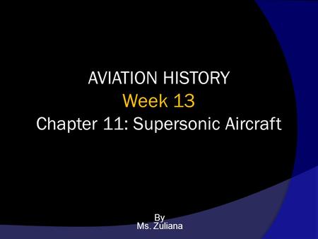 AVIATION HISTORY Week 13 Chapter 11: Supersonic Aircraft By Ms. Zuliana.