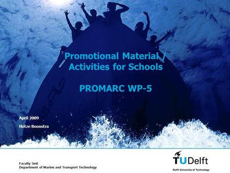 1 Promotional Material / Activities for Schools PROMARC WP-5 April 2009 Hotze Boonstra Faculty 3mE Department of Marine and Transport Technology.