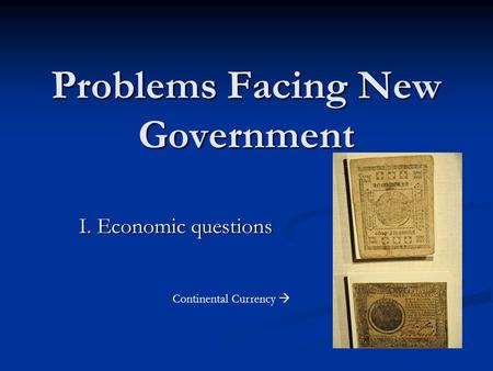 Problems Facing New Government I. Economic questions Continental Currency 